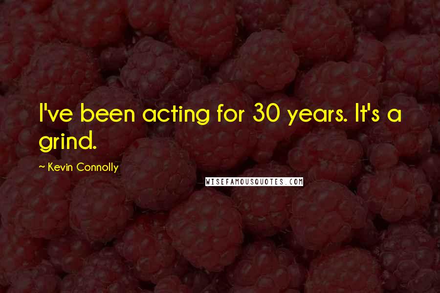 Kevin Connolly Quotes: I've been acting for 30 years. It's a grind.