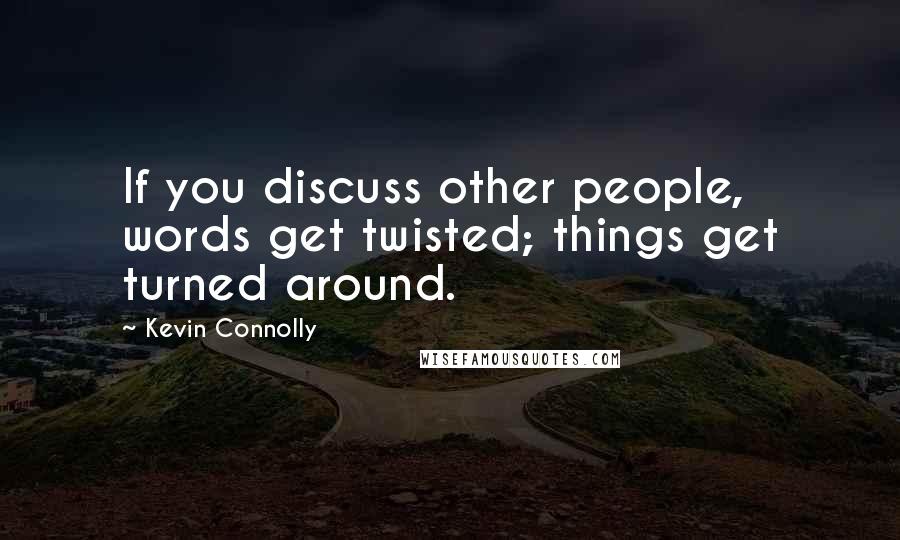 Kevin Connolly Quotes: If you discuss other people, words get twisted; things get turned around.