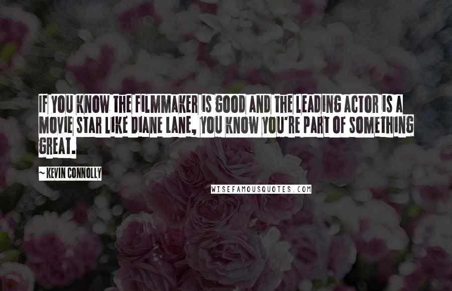 Kevin Connolly Quotes: If you know the filmmaker is good and the leading actor is a movie star like Diane Lane, you know you're part of something great.