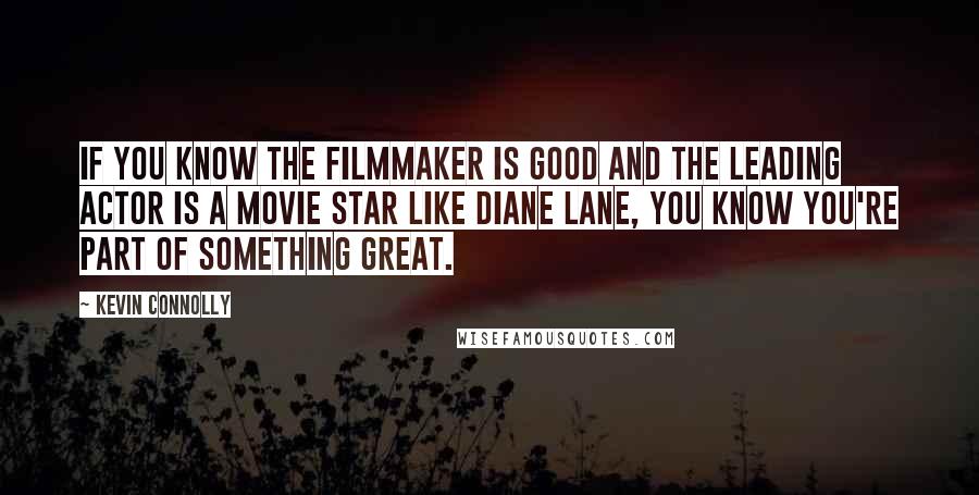 Kevin Connolly Quotes: If you know the filmmaker is good and the leading actor is a movie star like Diane Lane, you know you're part of something great.