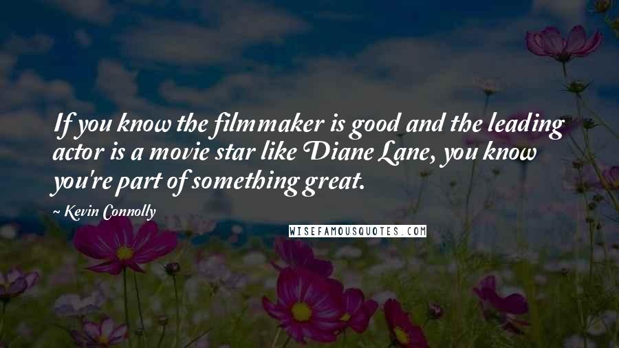 Kevin Connolly Quotes: If you know the filmmaker is good and the leading actor is a movie star like Diane Lane, you know you're part of something great.