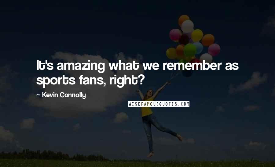 Kevin Connolly Quotes: It's amazing what we remember as sports fans, right?