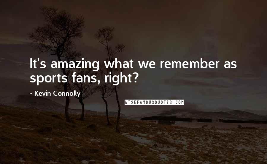 Kevin Connolly Quotes: It's amazing what we remember as sports fans, right?