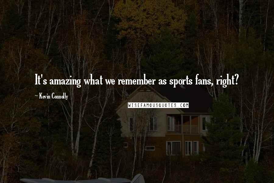 Kevin Connolly Quotes: It's amazing what we remember as sports fans, right?