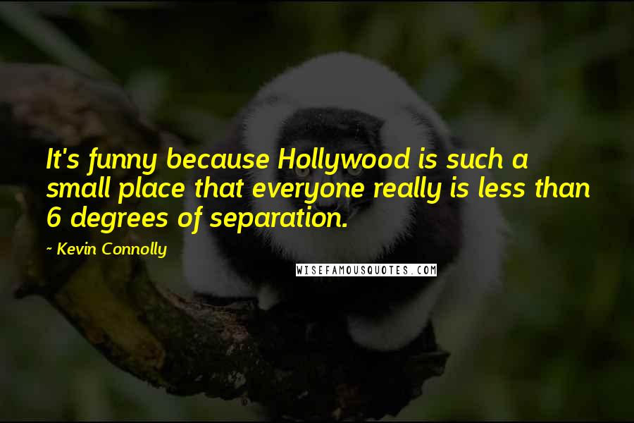 Kevin Connolly Quotes: It's funny because Hollywood is such a small place that everyone really is less than 6 degrees of separation.