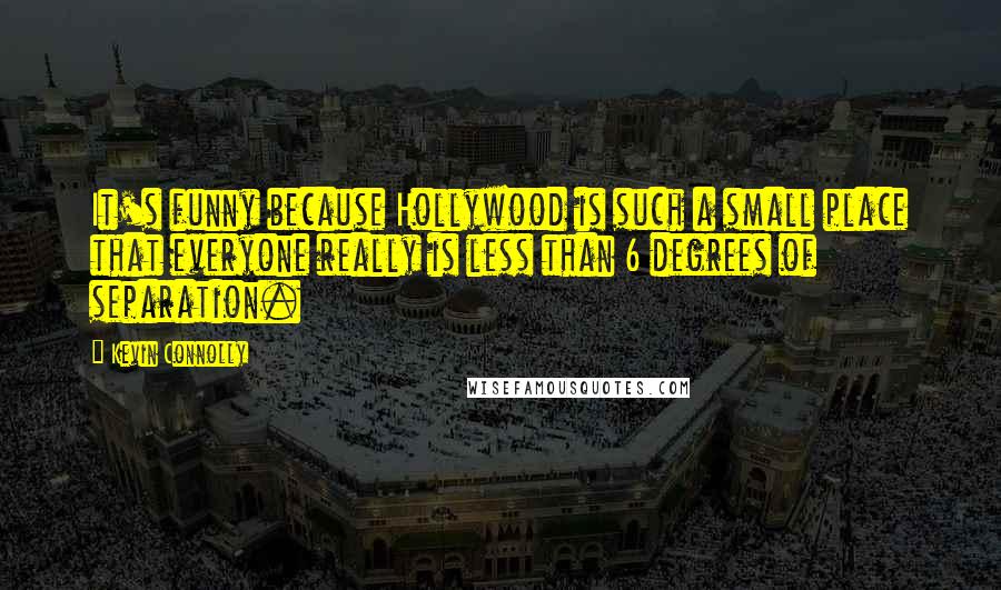 Kevin Connolly Quotes: It's funny because Hollywood is such a small place that everyone really is less than 6 degrees of separation.