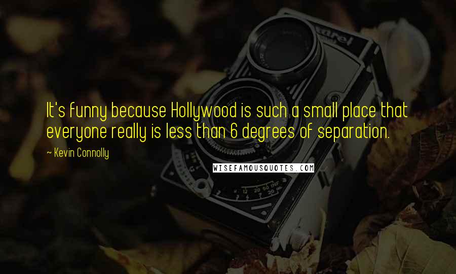 Kevin Connolly Quotes: It's funny because Hollywood is such a small place that everyone really is less than 6 degrees of separation.