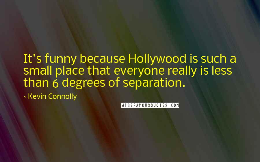 Kevin Connolly Quotes: It's funny because Hollywood is such a small place that everyone really is less than 6 degrees of separation.