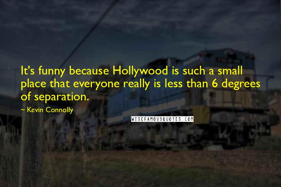 Kevin Connolly Quotes: It's funny because Hollywood is such a small place that everyone really is less than 6 degrees of separation.