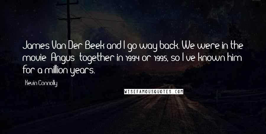 Kevin Connolly Quotes: James Van Der Beek and I go way back. We were in the movie 'Angus' together in 1994 or 1995, so I've known him for a million years.