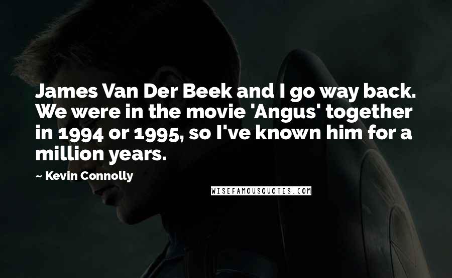 Kevin Connolly Quotes: James Van Der Beek and I go way back. We were in the movie 'Angus' together in 1994 or 1995, so I've known him for a million years.