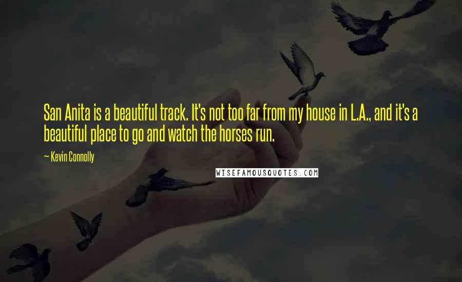 Kevin Connolly Quotes: San Anita is a beautiful track. It's not too far from my house in L.A., and it's a beautiful place to go and watch the horses run.