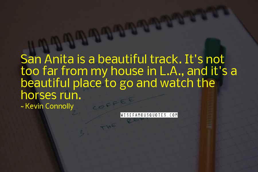 Kevin Connolly Quotes: San Anita is a beautiful track. It's not too far from my house in L.A., and it's a beautiful place to go and watch the horses run.
