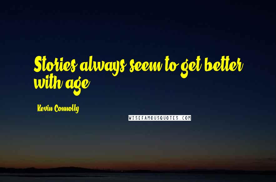 Kevin Connolly Quotes: Stories always seem to get better with age.