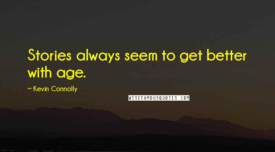 Kevin Connolly Quotes: Stories always seem to get better with age.