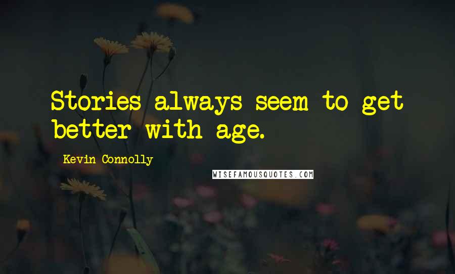 Kevin Connolly Quotes: Stories always seem to get better with age.