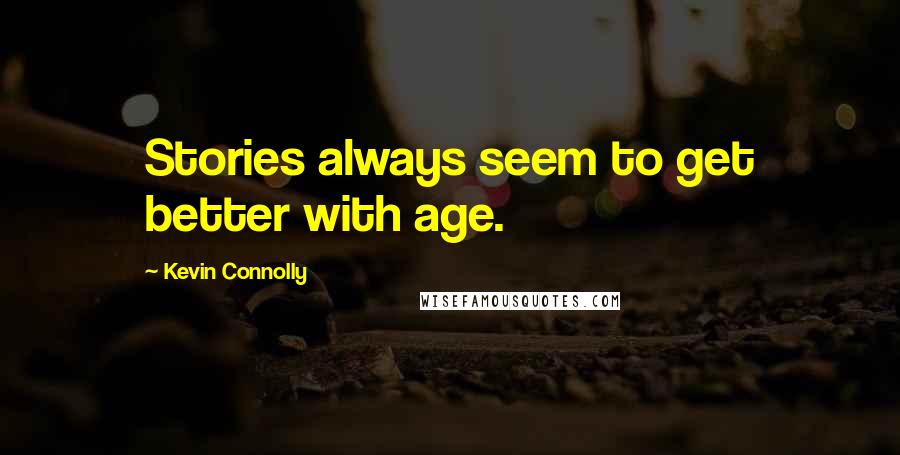 Kevin Connolly Quotes: Stories always seem to get better with age.