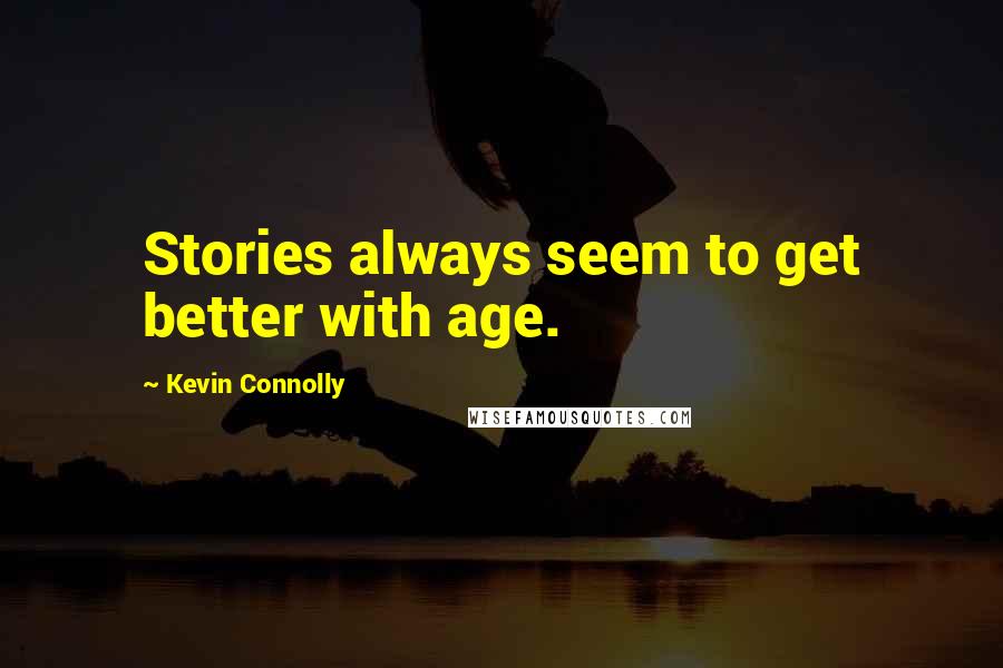 Kevin Connolly Quotes: Stories always seem to get better with age.