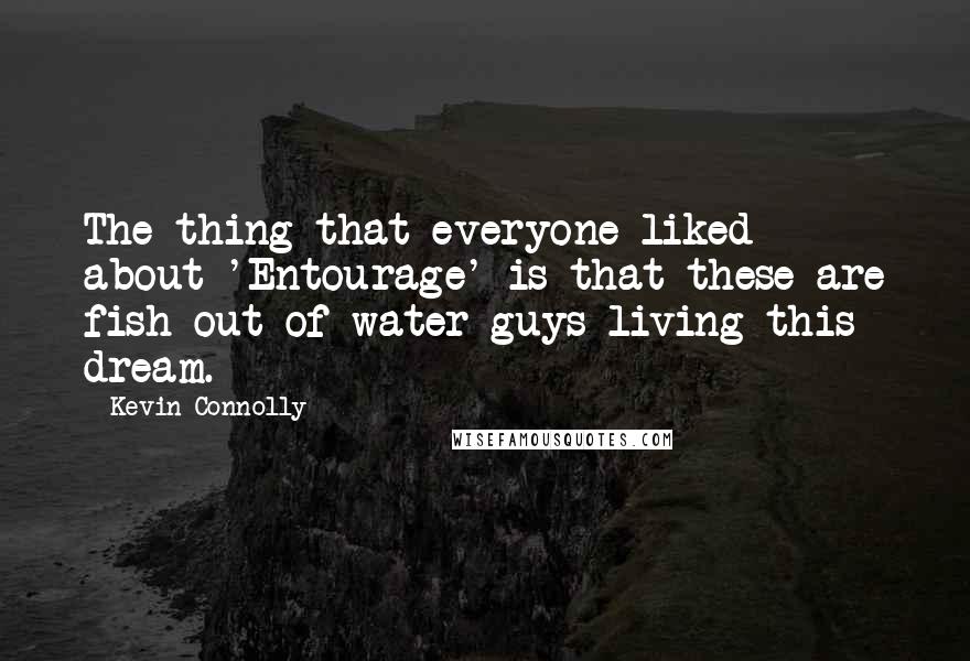 Kevin Connolly Quotes: The thing that everyone liked about 'Entourage' is that these are fish-out-of-water guys living this dream.