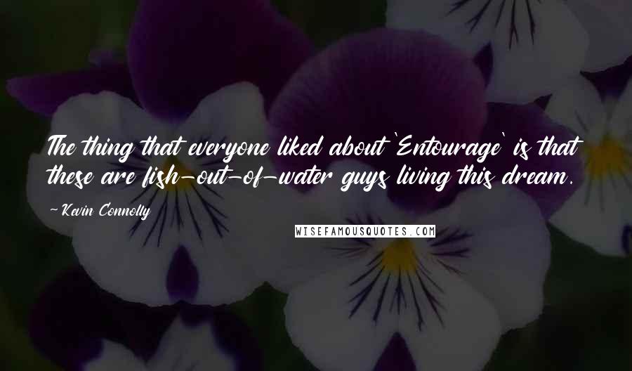 Kevin Connolly Quotes: The thing that everyone liked about 'Entourage' is that these are fish-out-of-water guys living this dream.