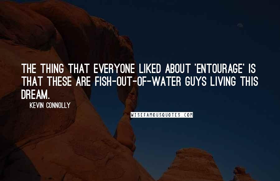 Kevin Connolly Quotes: The thing that everyone liked about 'Entourage' is that these are fish-out-of-water guys living this dream.