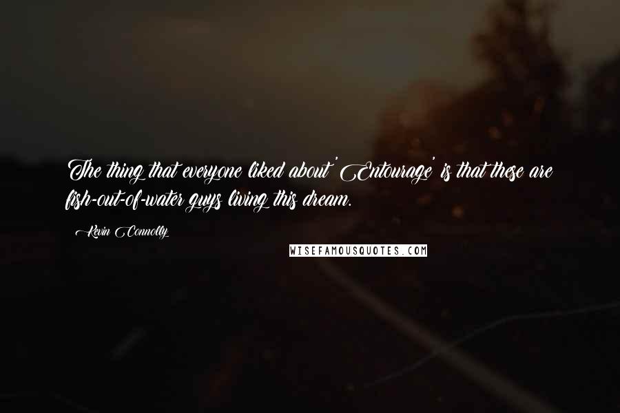 Kevin Connolly Quotes: The thing that everyone liked about 'Entourage' is that these are fish-out-of-water guys living this dream.