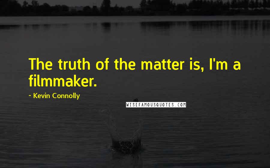 Kevin Connolly Quotes: The truth of the matter is, I'm a filmmaker.