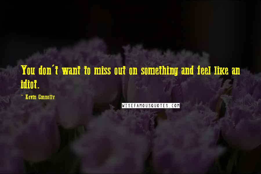 Kevin Connolly Quotes: You don't want to miss out on something and feel like an idiot.