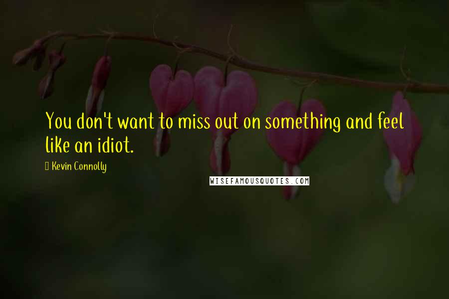 Kevin Connolly Quotes: You don't want to miss out on something and feel like an idiot.