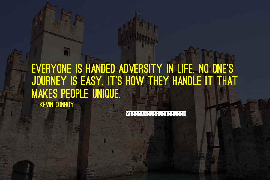 Kevin Conroy Quotes: Everyone is handed adversity in life. No one's journey is easy. It's how they handle it that makes people unique.