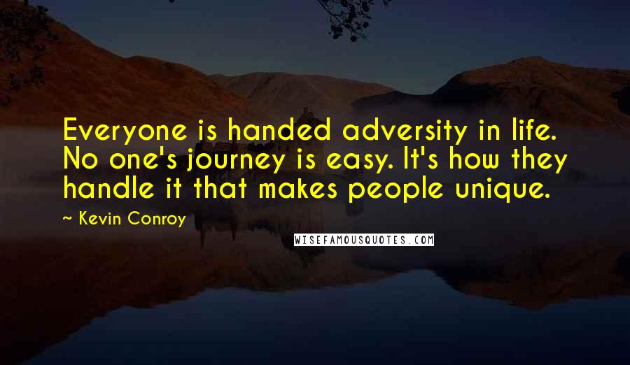 Kevin Conroy Quotes: Everyone is handed adversity in life. No one's journey is easy. It's how they handle it that makes people unique.