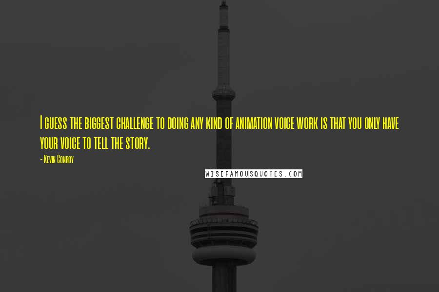 Kevin Conroy Quotes: I guess the biggest challenge to doing any kind of animation voice work is that you only have your voice to tell the story.
