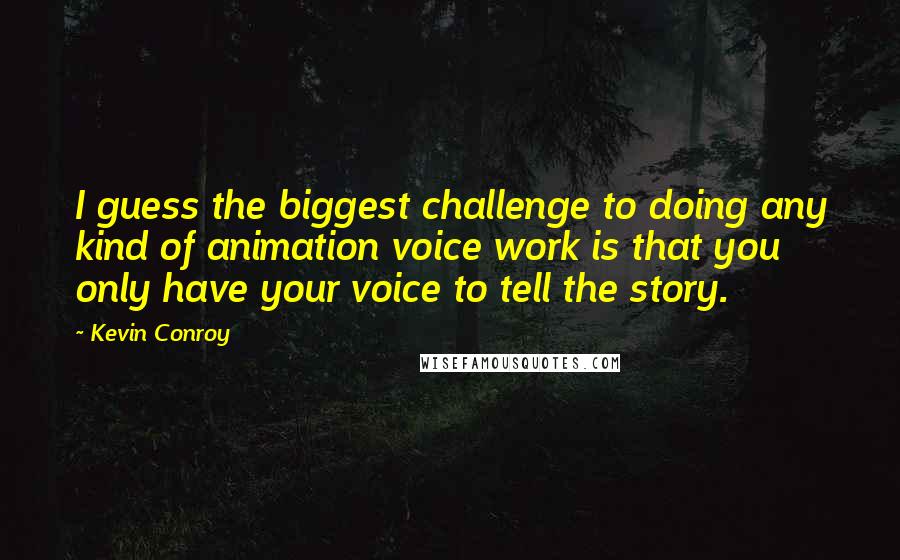 Kevin Conroy Quotes: I guess the biggest challenge to doing any kind of animation voice work is that you only have your voice to tell the story.