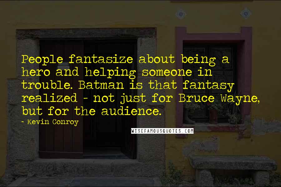 Kevin Conroy Quotes: People fantasize about being a hero and helping someone in trouble. Batman is that fantasy realized - not just for Bruce Wayne, but for the audience.