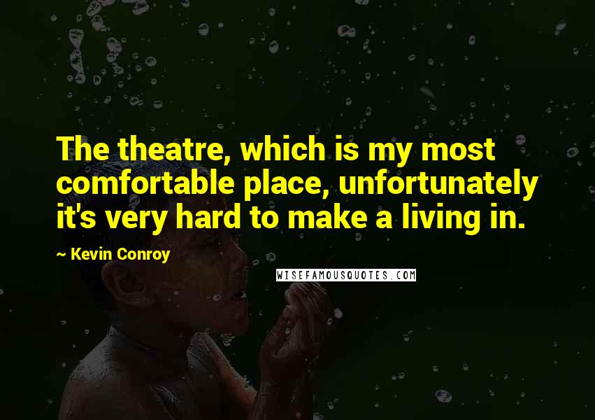 Kevin Conroy Quotes: The theatre, which is my most comfortable place, unfortunately it's very hard to make a living in.