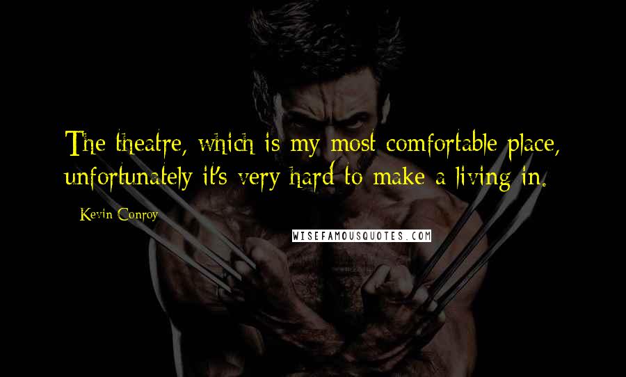 Kevin Conroy Quotes: The theatre, which is my most comfortable place, unfortunately it's very hard to make a living in.