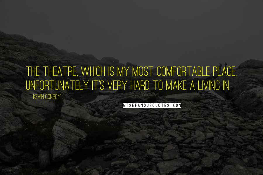 Kevin Conroy Quotes: The theatre, which is my most comfortable place, unfortunately it's very hard to make a living in.