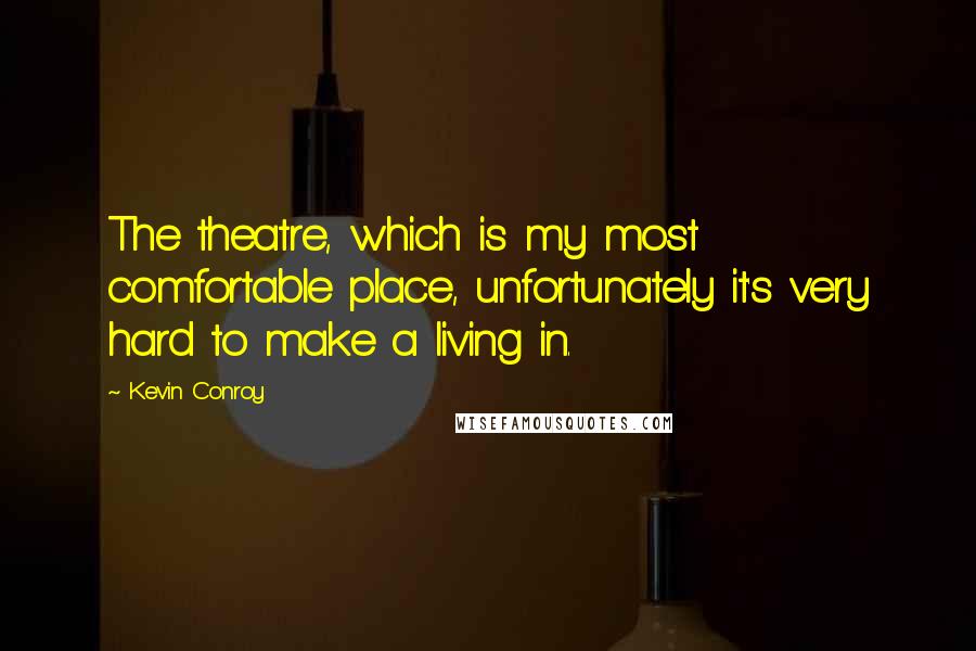 Kevin Conroy Quotes: The theatre, which is my most comfortable place, unfortunately it's very hard to make a living in.