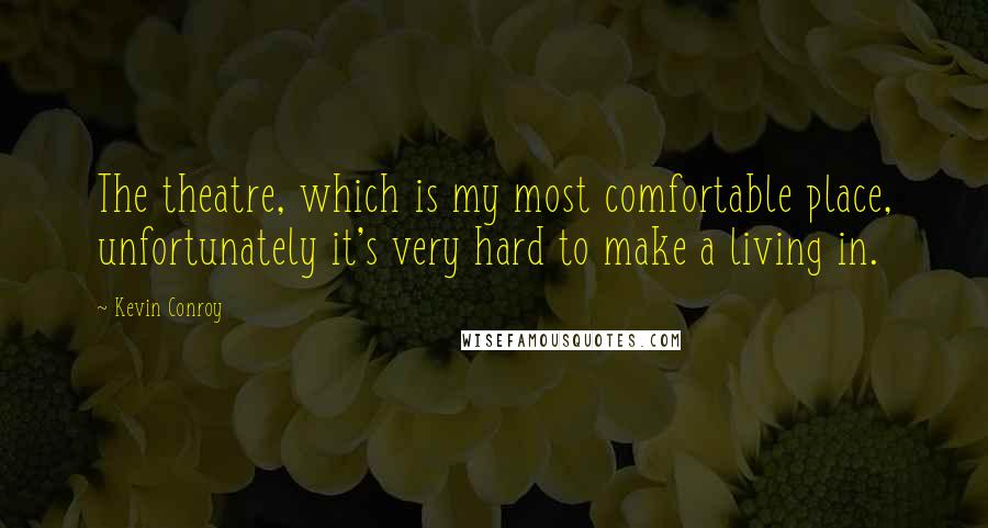 Kevin Conroy Quotes: The theatre, which is my most comfortable place, unfortunately it's very hard to make a living in.