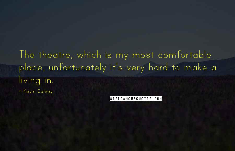 Kevin Conroy Quotes: The theatre, which is my most comfortable place, unfortunately it's very hard to make a living in.