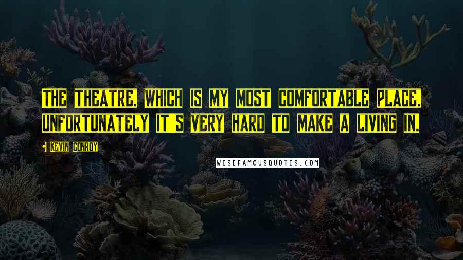 Kevin Conroy Quotes: The theatre, which is my most comfortable place, unfortunately it's very hard to make a living in.