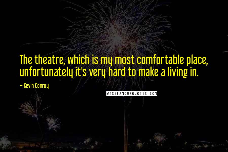 Kevin Conroy Quotes: The theatre, which is my most comfortable place, unfortunately it's very hard to make a living in.