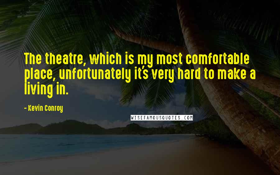 Kevin Conroy Quotes: The theatre, which is my most comfortable place, unfortunately it's very hard to make a living in.