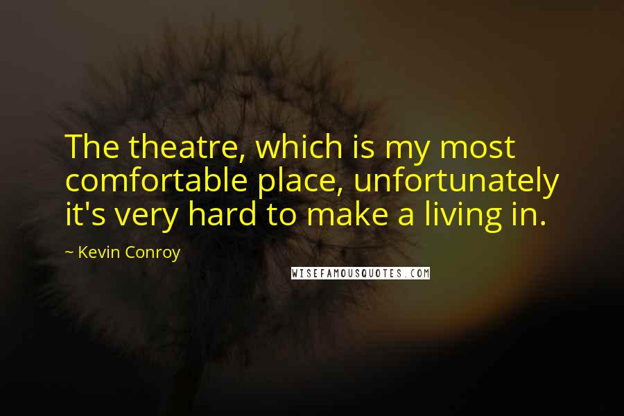 Kevin Conroy Quotes: The theatre, which is my most comfortable place, unfortunately it's very hard to make a living in.