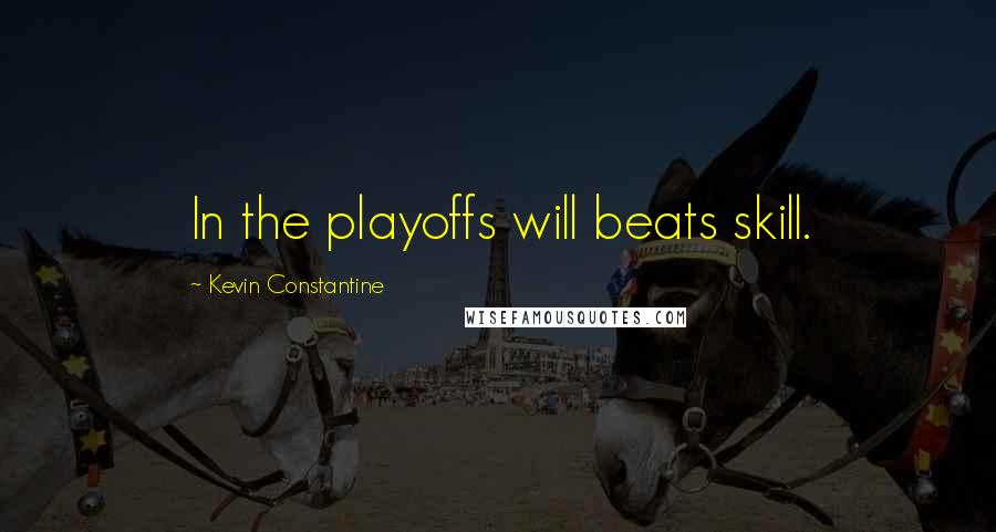 Kevin Constantine Quotes: In the playoffs will beats skill.