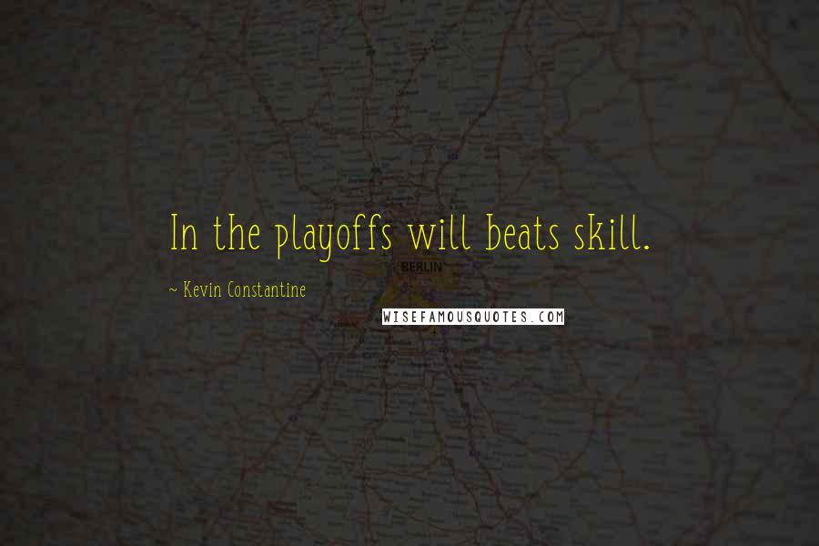 Kevin Constantine Quotes: In the playoffs will beats skill.