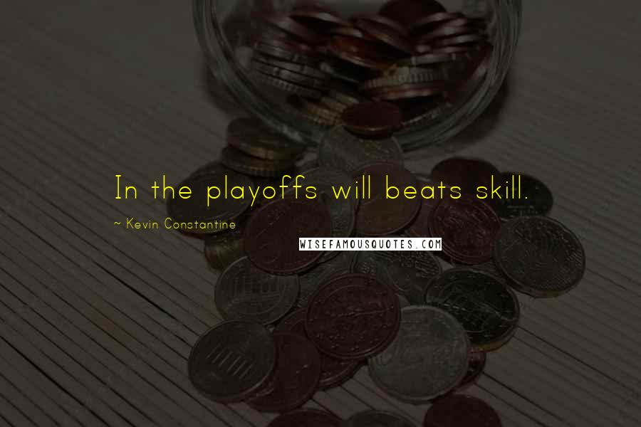 Kevin Constantine Quotes: In the playoffs will beats skill.