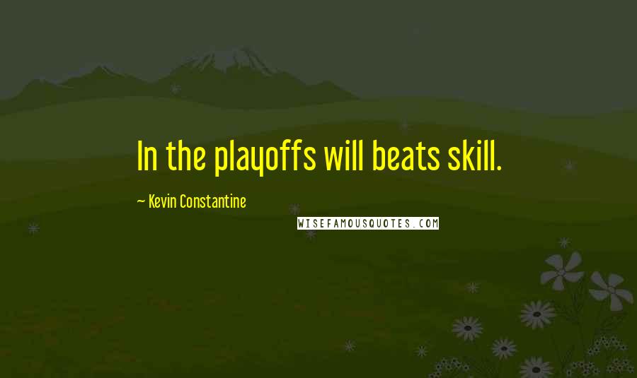 Kevin Constantine Quotes: In the playoffs will beats skill.