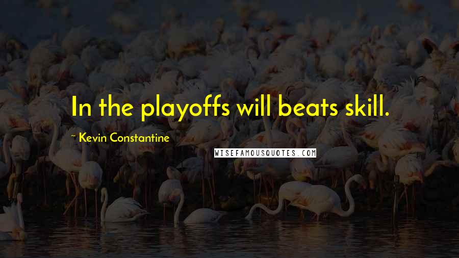 Kevin Constantine Quotes: In the playoffs will beats skill.