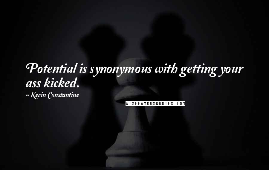 Kevin Constantine Quotes: Potential is synonymous with getting your ass kicked.